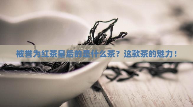 被誉为红茶皇后的是什么茶