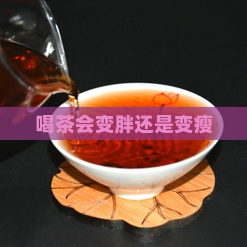喝茶会变胖还是变瘦