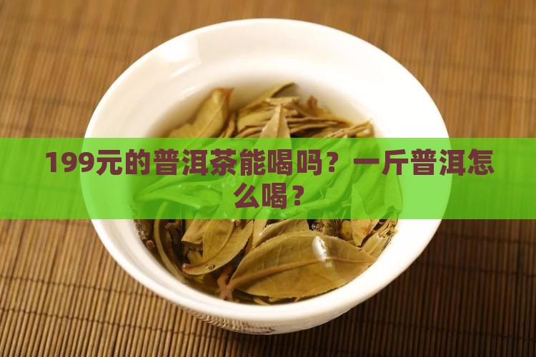 199的普洱茶能喝吗