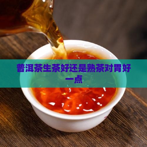 普洱茶生茶好还是熟茶对胃好一点
