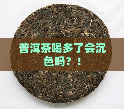 普洱茶喝多了会沉色吗