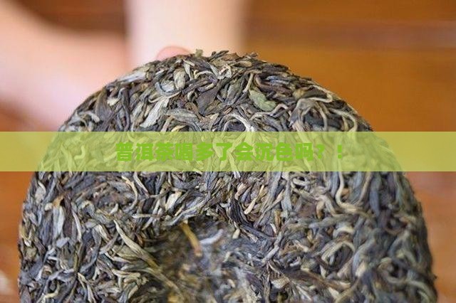 普洱茶喝多了会沉色吗