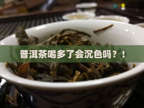 普洱茶喝多了会沉色吗