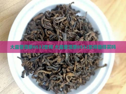 大益普洱茶0532怎样