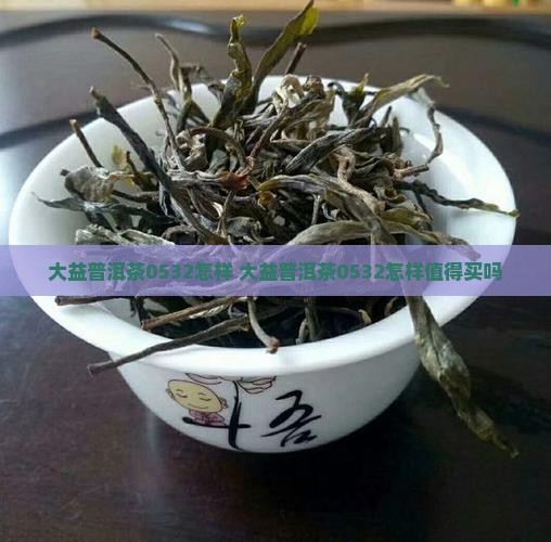 大益普洱茶0532怎样