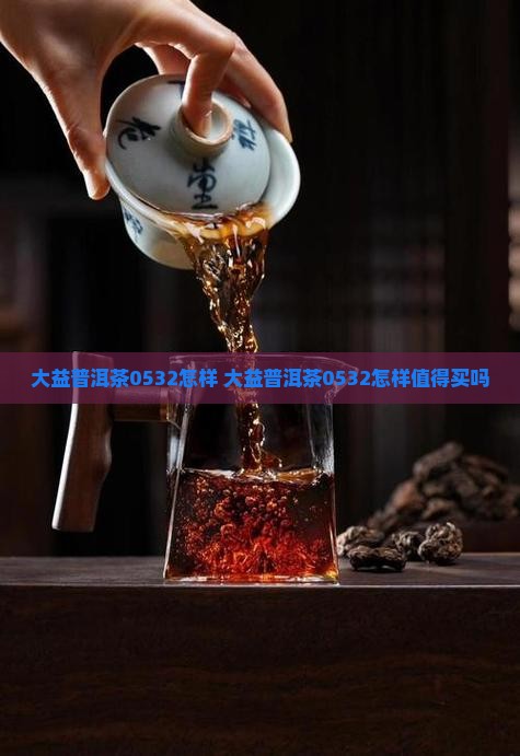 大益普洱茶0532怎样