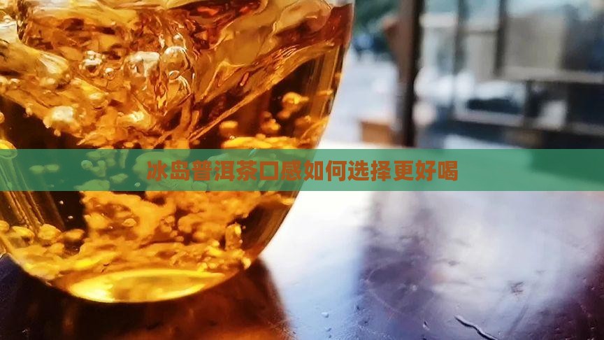 冰岛普洱茶什么色的好喝