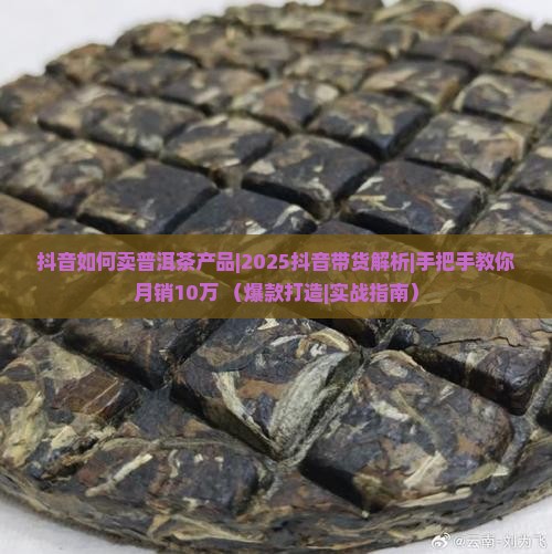 抖音如何卖普洱茶产品