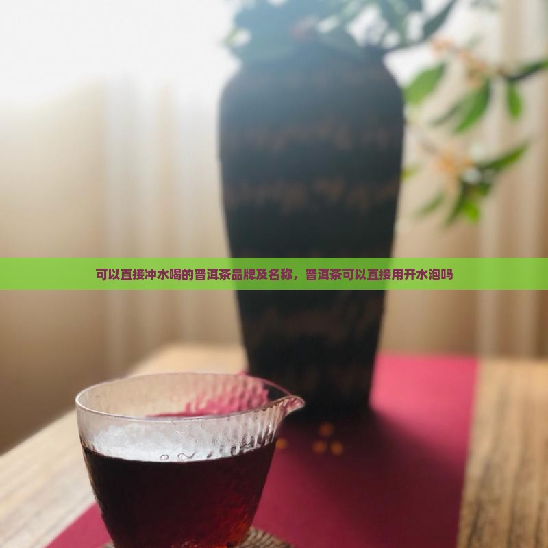 可以直接冲水喝的普洱茶