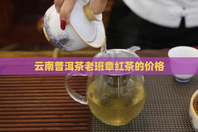 老班章红茶的价格