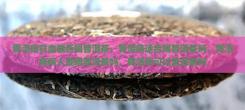 胃溃疡贫血能否喝普洱茶