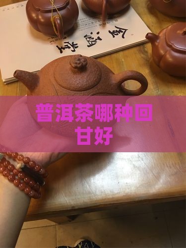普洱茶哪种回甘好