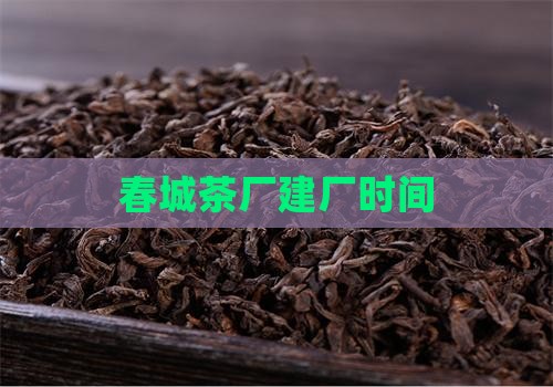 春城茶厂建厂时间