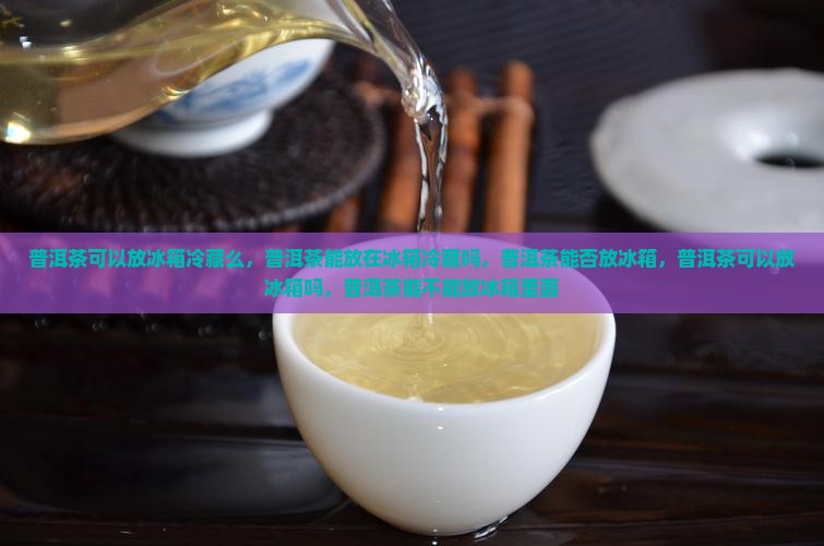 普洱茶可以放冰箱冷藏么