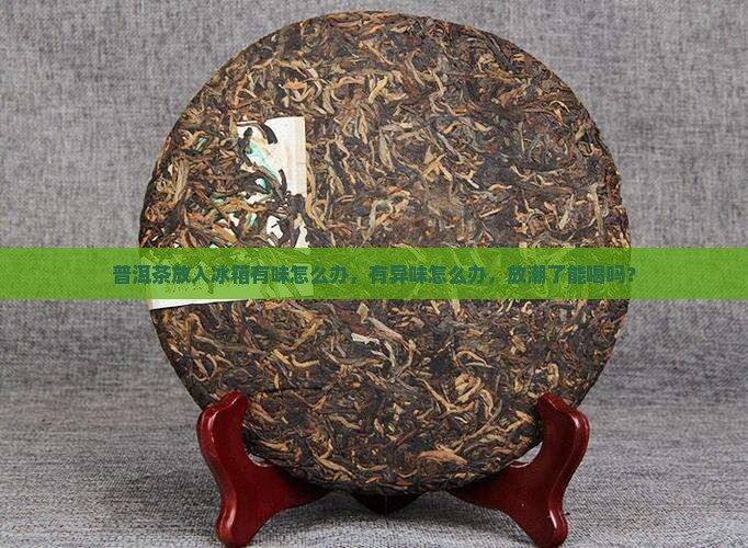 普洱茶放入冰箱有味
