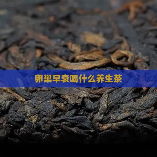 卵巢早衰喝什么养生茶