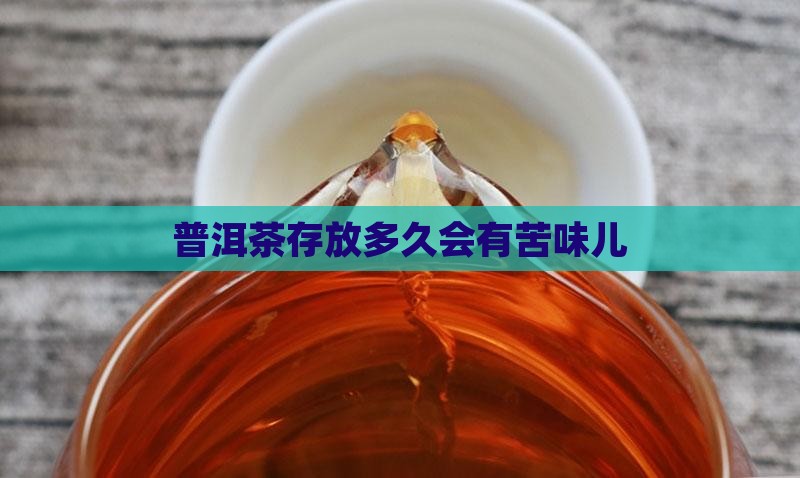 普洱茶放多久会有苦味儿