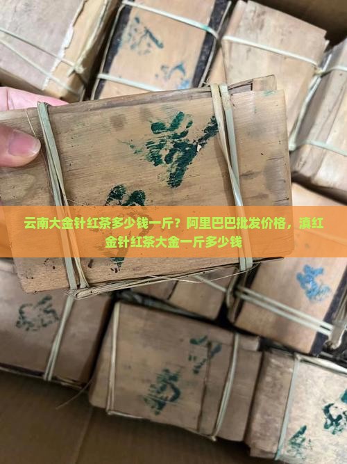 云南大金针红茶多少钱一斤 云南大金针红茶多少钱一斤
