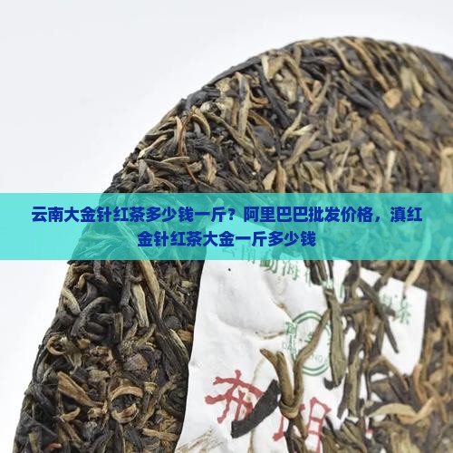 云南大金针红茶多少钱一斤 云南大金针红茶多少钱一斤