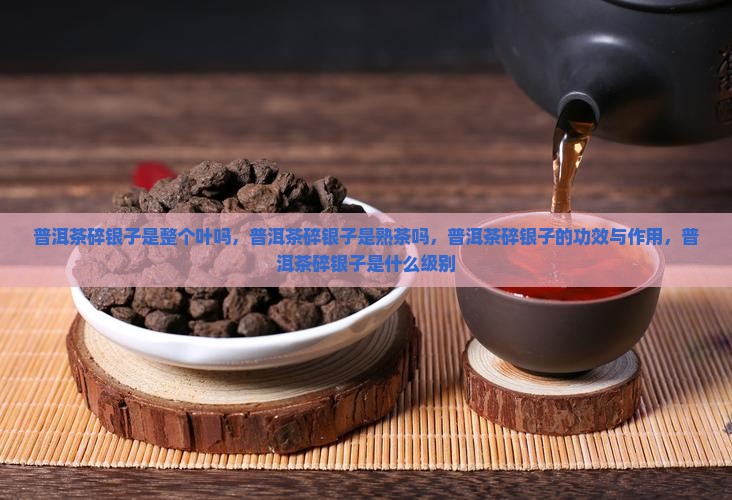 普洱茶碎银子是整个叶吗