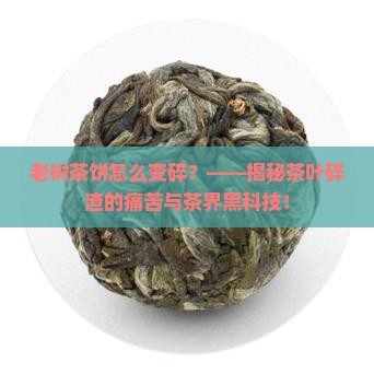 老树茶饼怎么变碎