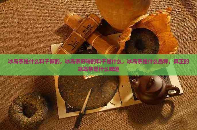 冰岛茶是什么料子做的