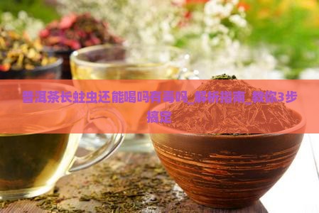 普洱茶长蛀虫还能喝吗有毒吗