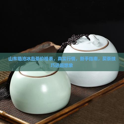 山东临沧冰岛茶价格表
