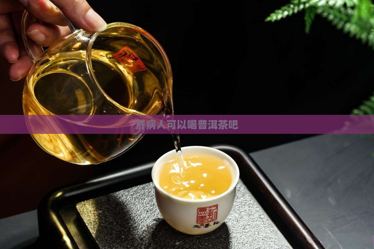 肝病人可以喝普洱茶吧