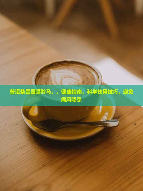 普洱茶是高嘌呤马