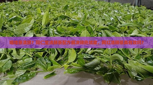喝啥茶清肺同仁堂清肺茶配方 喝啥茶清肺同仁堂清肺茶配方