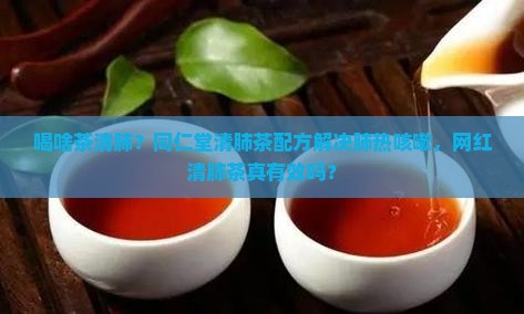 喝啥茶清肺同仁堂清肺茶配方 喝啥茶清肺同仁堂清肺茶配方
