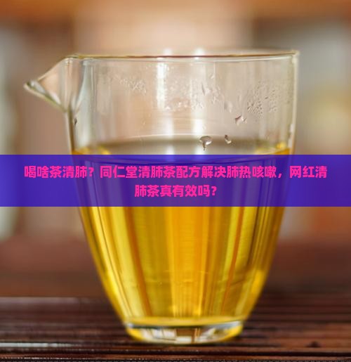 喝啥茶清肺同仁堂清肺茶配方 喝啥茶清肺同仁堂清肺茶配方