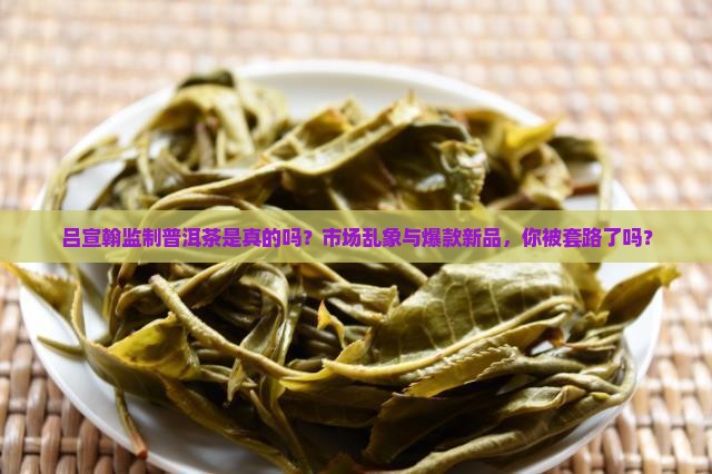 吕宣翰监制普洱茶是真的吗