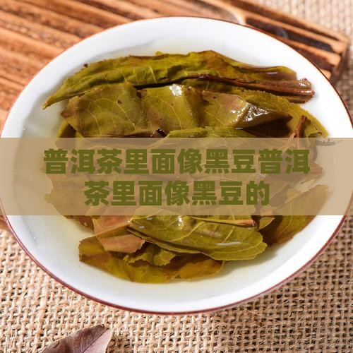普洱茶里面像黑豆 普洱茶里面像黑豆