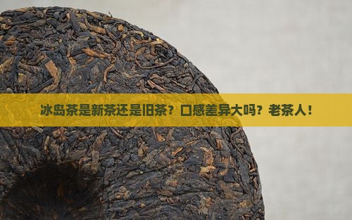 冰岛茶是新茶旧茶口感