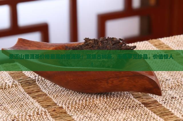 景迈山普洱茶价格最高的普洱茶