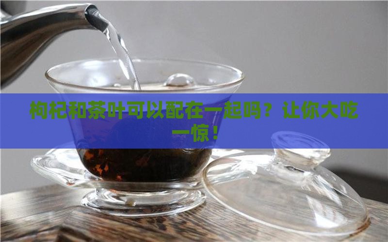 枸杞和茶叶可以配在一起吗
