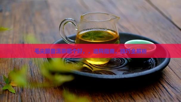 毛尖跟普洱茶哪个好