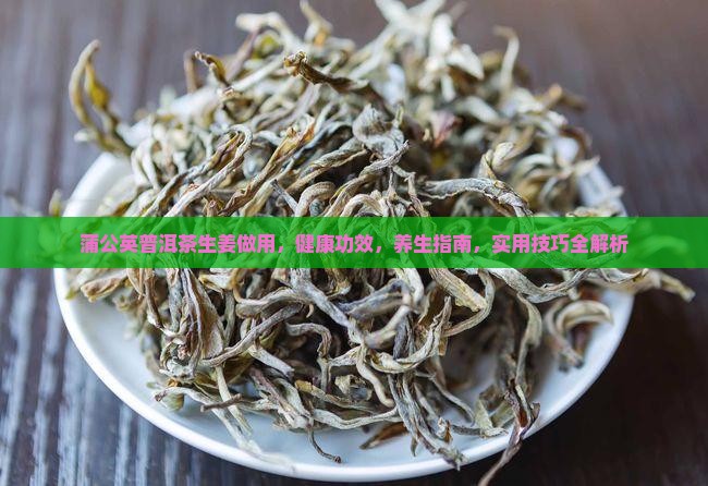 蒲公英普洱茶生姜做用