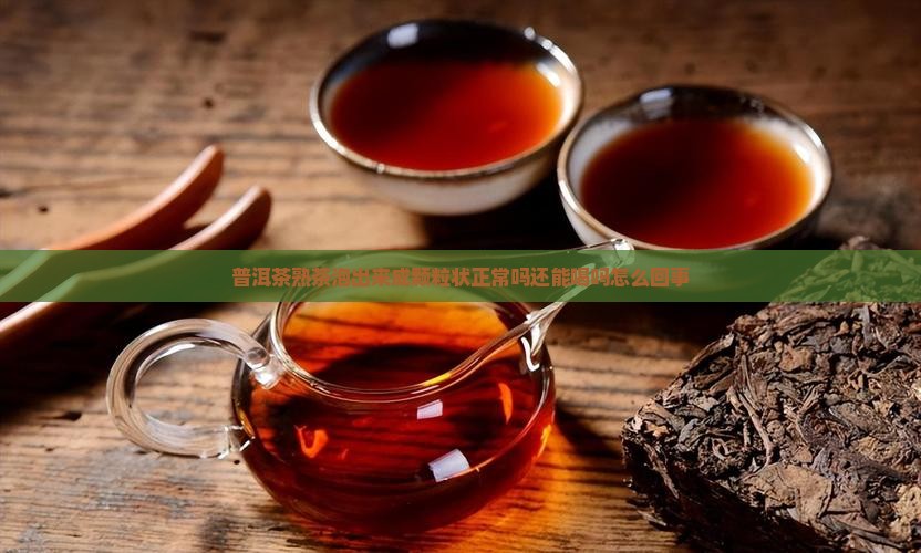 普洱茶熟茶泡出来成颗粒状 普洱茶熟茶泡出来成颗粒状