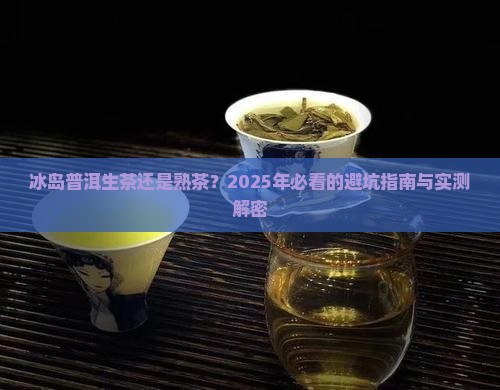 冰岛普洱生茶还是熟茶 冰岛普洱生茶还是熟茶
