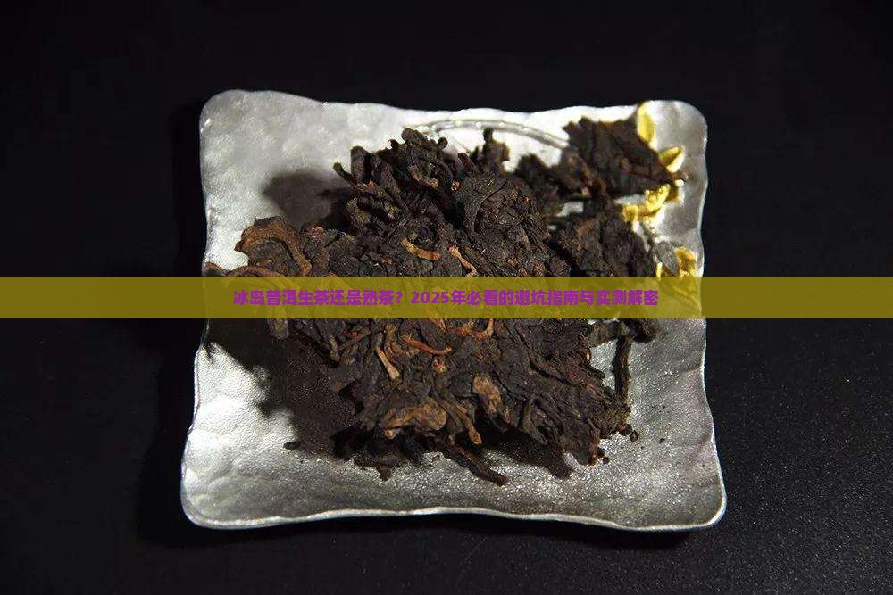 冰岛普洱生茶还是熟茶 冰岛普洱生茶还是熟茶