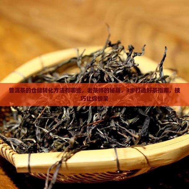 普洱茶的仓储转化方法有哪些 普洱茶的仓储转化方法有哪些