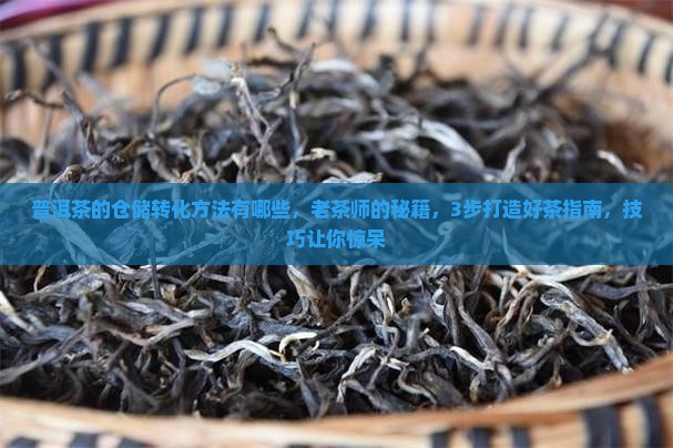 普洱茶的仓储转化方法有哪些 普洱茶的仓储转化方法有哪些