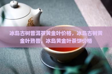 冰岛古树普洱茶黄金叶