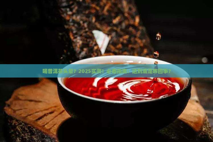 为啥喝了普洱茶头晕目眩 为啥喝了普洱茶头晕目眩