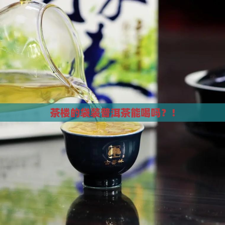 茶楼的袋装普洱茶能喝吗