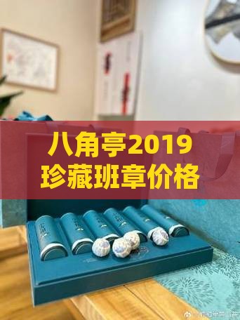 八角亭2019珍藏班章价格