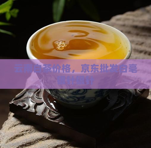 云南银针白茶价格